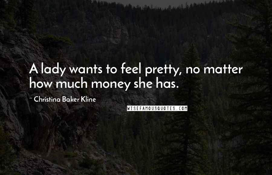 Christina Baker Kline Quotes: A lady wants to feel pretty, no matter how much money she has.