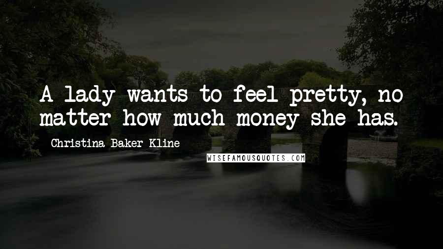 Christina Baker Kline Quotes: A lady wants to feel pretty, no matter how much money she has.
