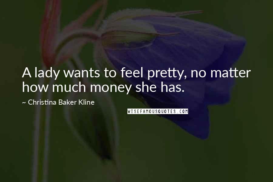 Christina Baker Kline Quotes: A lady wants to feel pretty, no matter how much money she has.