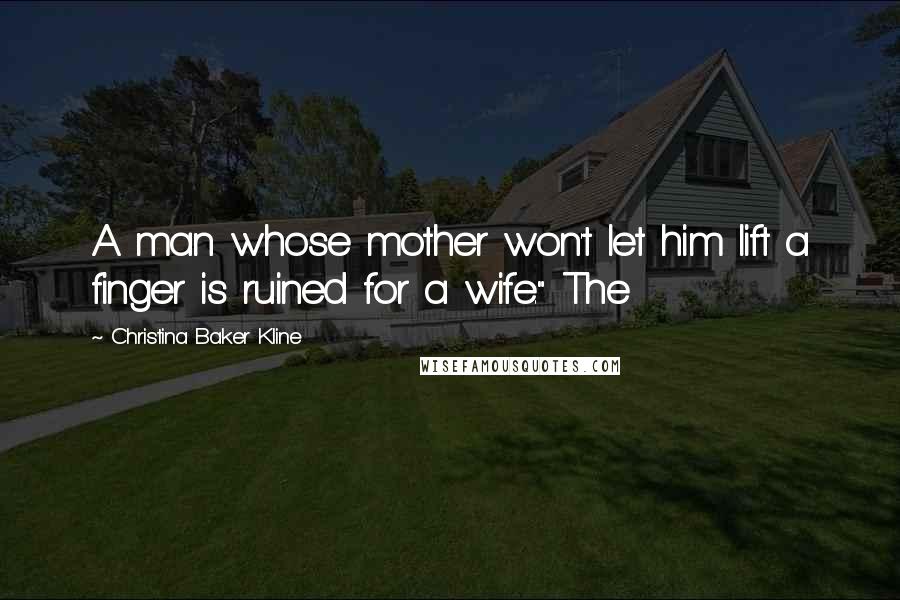 Christina Baker Kline Quotes: A man whose mother won't let him lift a finger is ruined for a wife." The