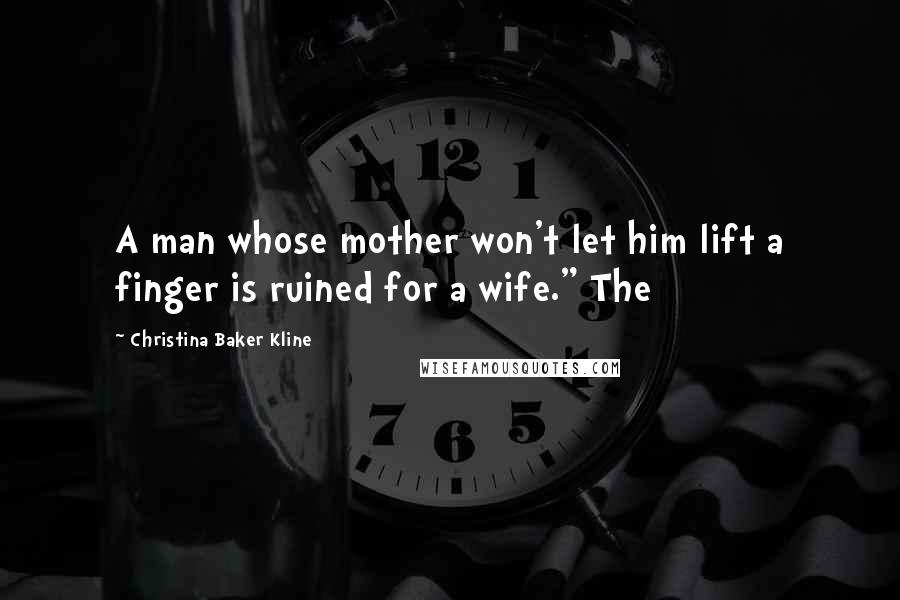 Christina Baker Kline Quotes: A man whose mother won't let him lift a finger is ruined for a wife." The