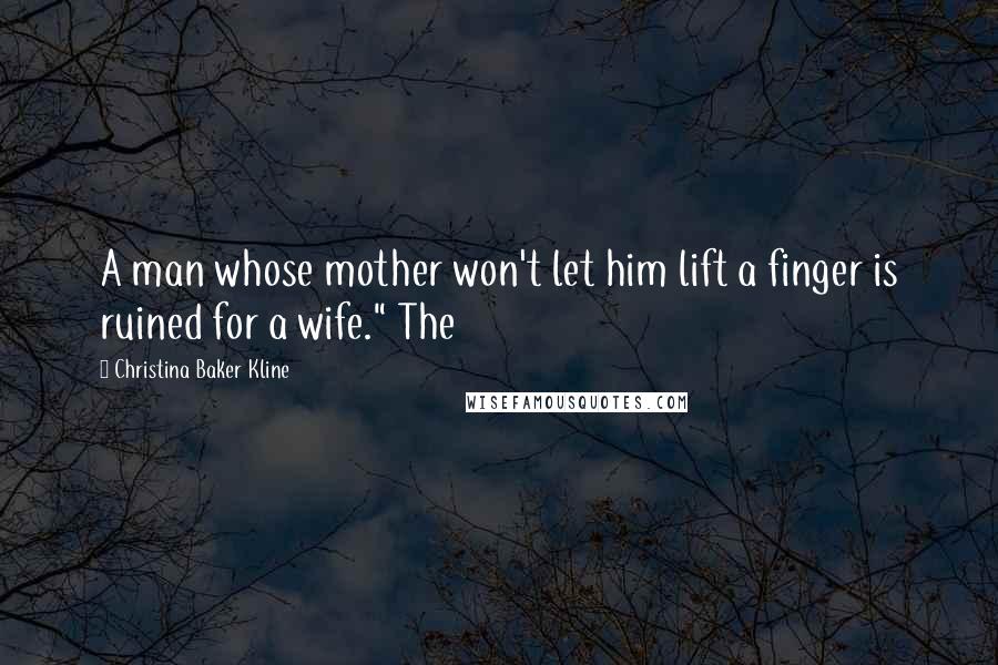 Christina Baker Kline Quotes: A man whose mother won't let him lift a finger is ruined for a wife." The