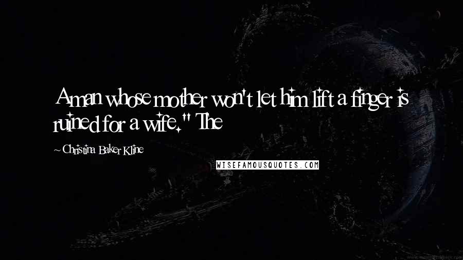 Christina Baker Kline Quotes: A man whose mother won't let him lift a finger is ruined for a wife." The