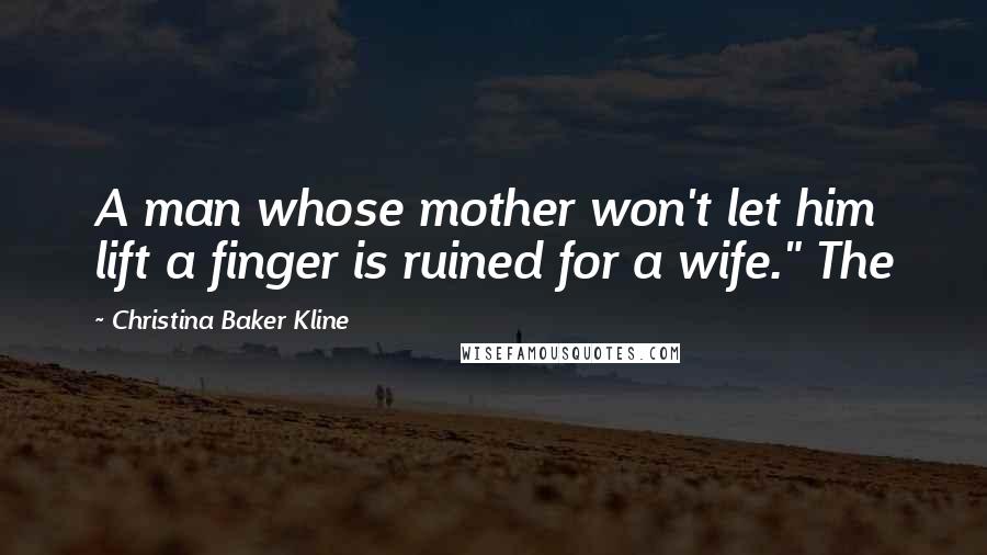 Christina Baker Kline Quotes: A man whose mother won't let him lift a finger is ruined for a wife." The