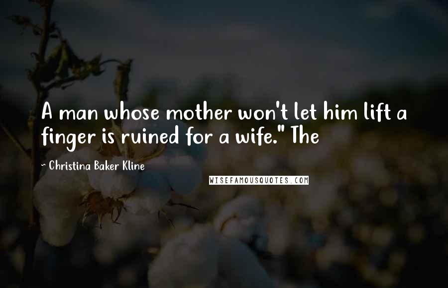 Christina Baker Kline Quotes: A man whose mother won't let him lift a finger is ruined for a wife." The