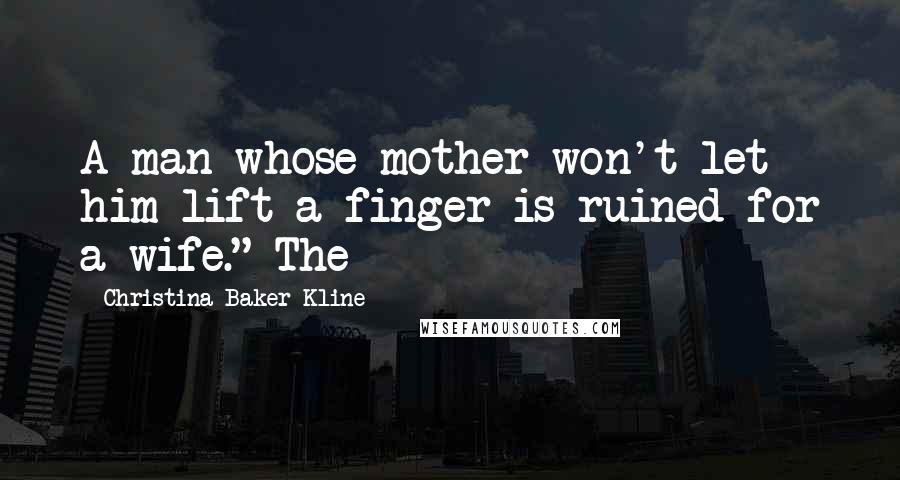 Christina Baker Kline Quotes: A man whose mother won't let him lift a finger is ruined for a wife." The