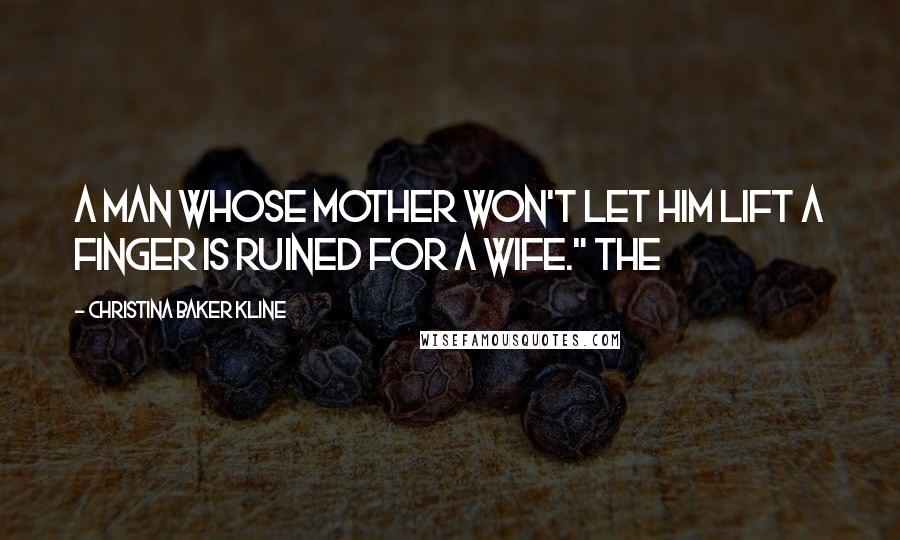 Christina Baker Kline Quotes: A man whose mother won't let him lift a finger is ruined for a wife." The