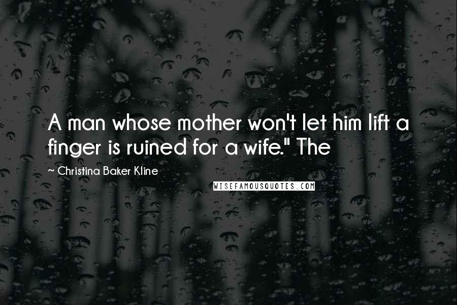 Christina Baker Kline Quotes: A man whose mother won't let him lift a finger is ruined for a wife." The