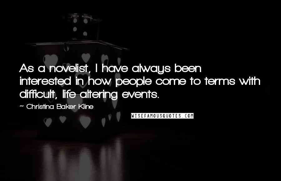 Christina Baker Kline Quotes: As a novelist, I have always been interested in how people come to terms with difficult, life-altering events.