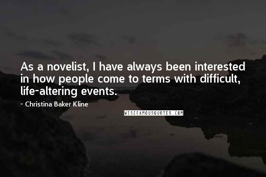 Christina Baker Kline Quotes: As a novelist, I have always been interested in how people come to terms with difficult, life-altering events.