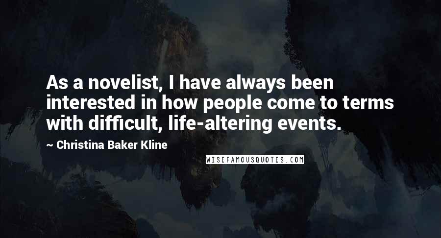 Christina Baker Kline Quotes: As a novelist, I have always been interested in how people come to terms with difficult, life-altering events.