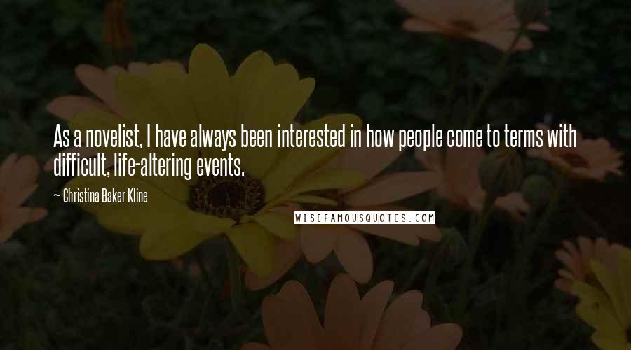 Christina Baker Kline Quotes: As a novelist, I have always been interested in how people come to terms with difficult, life-altering events.