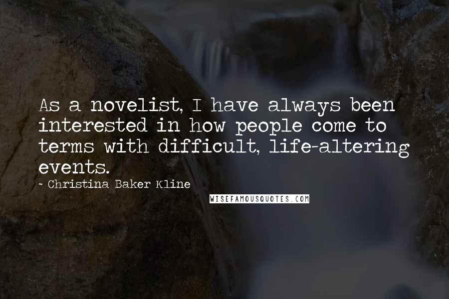 Christina Baker Kline Quotes: As a novelist, I have always been interested in how people come to terms with difficult, life-altering events.