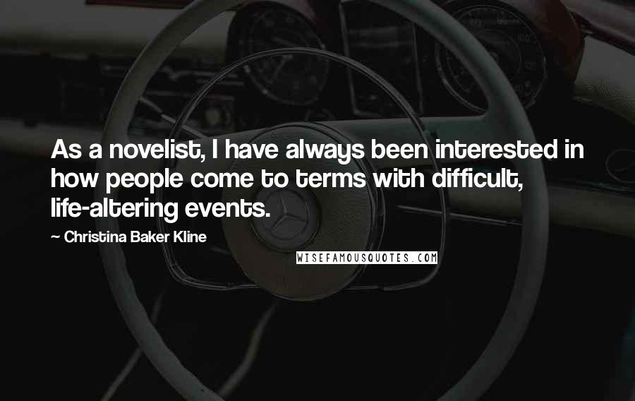 Christina Baker Kline Quotes: As a novelist, I have always been interested in how people come to terms with difficult, life-altering events.