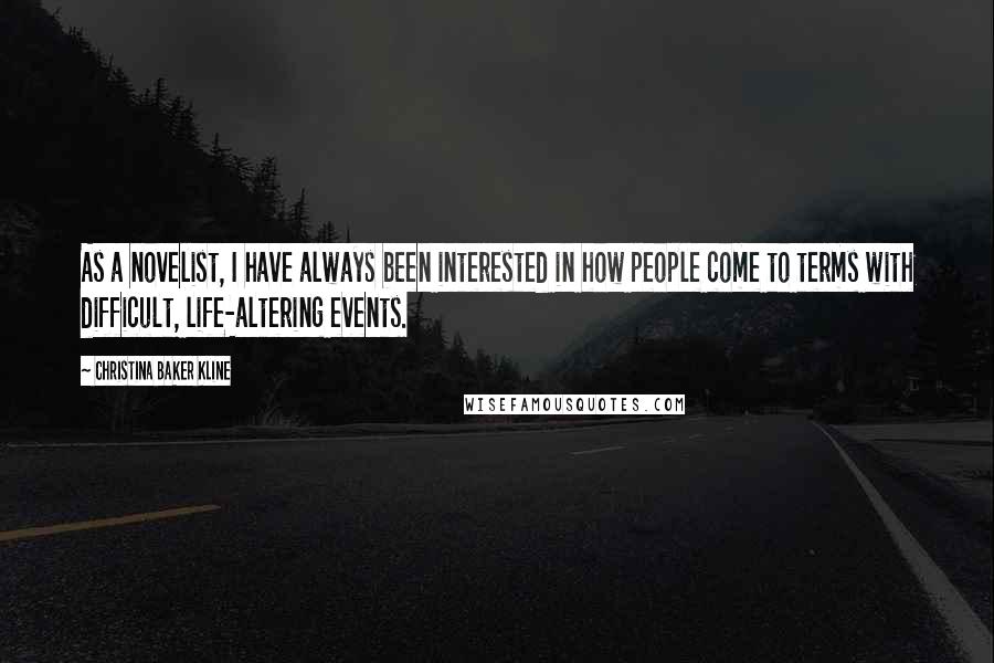 Christina Baker Kline Quotes: As a novelist, I have always been interested in how people come to terms with difficult, life-altering events.