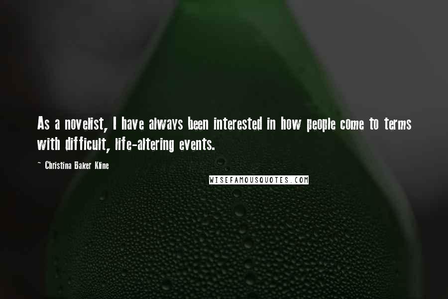 Christina Baker Kline Quotes: As a novelist, I have always been interested in how people come to terms with difficult, life-altering events.