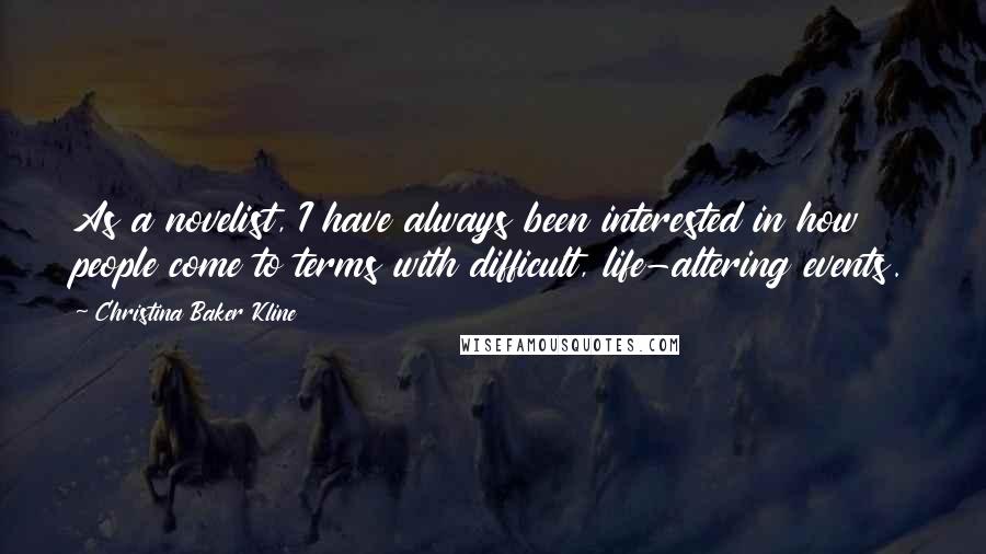 Christina Baker Kline Quotes: As a novelist, I have always been interested in how people come to terms with difficult, life-altering events.