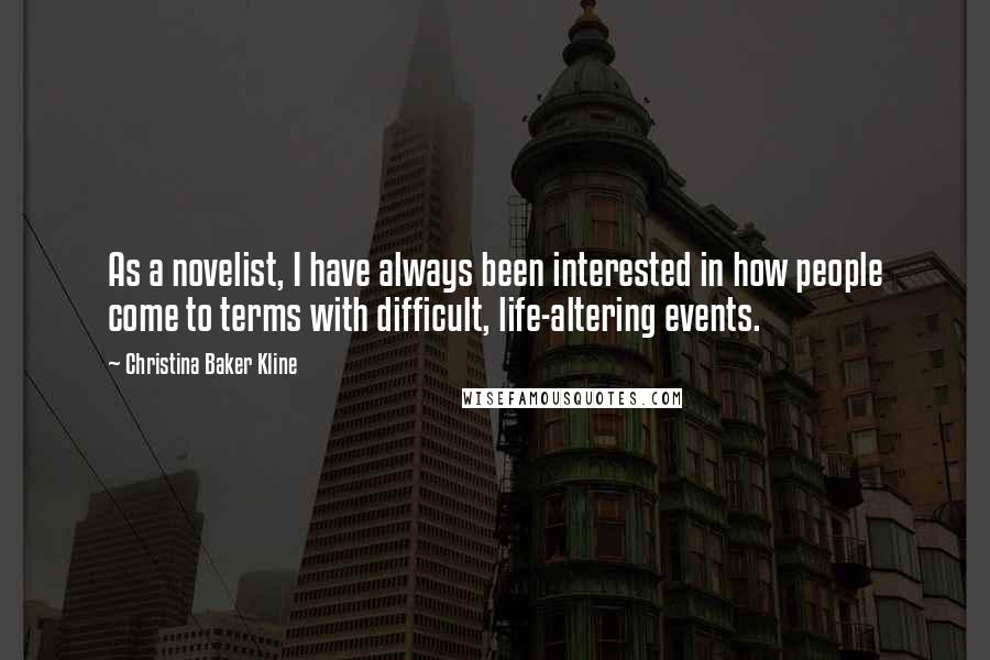 Christina Baker Kline Quotes: As a novelist, I have always been interested in how people come to terms with difficult, life-altering events.