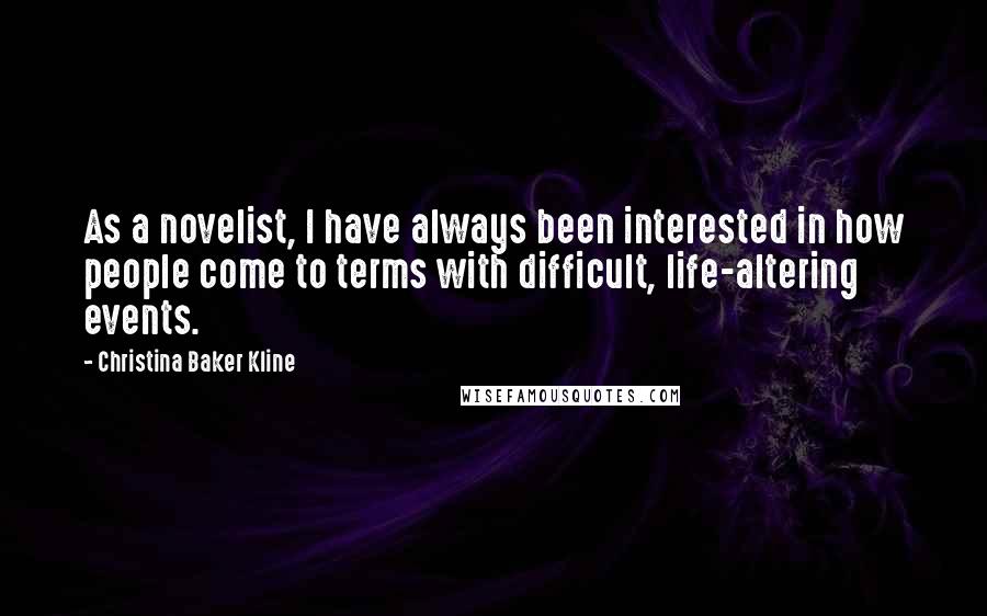 Christina Baker Kline Quotes: As a novelist, I have always been interested in how people come to terms with difficult, life-altering events.