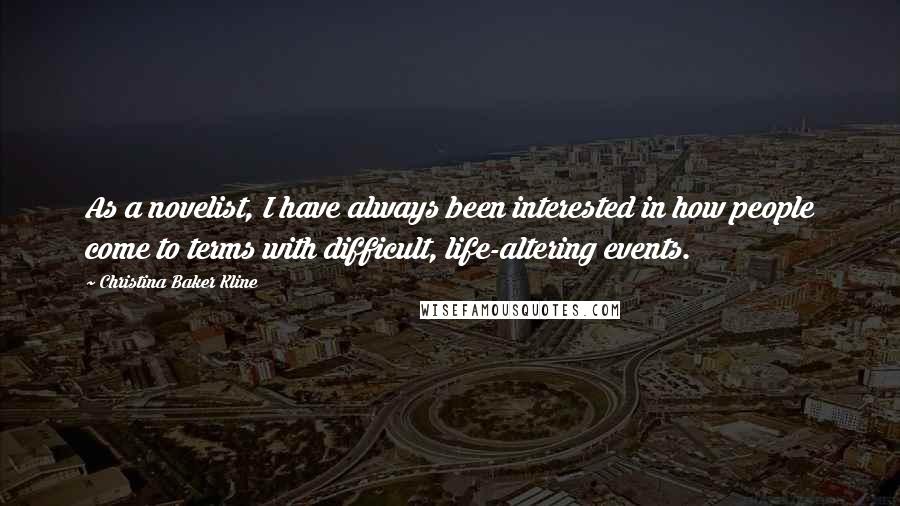 Christina Baker Kline Quotes: As a novelist, I have always been interested in how people come to terms with difficult, life-altering events.