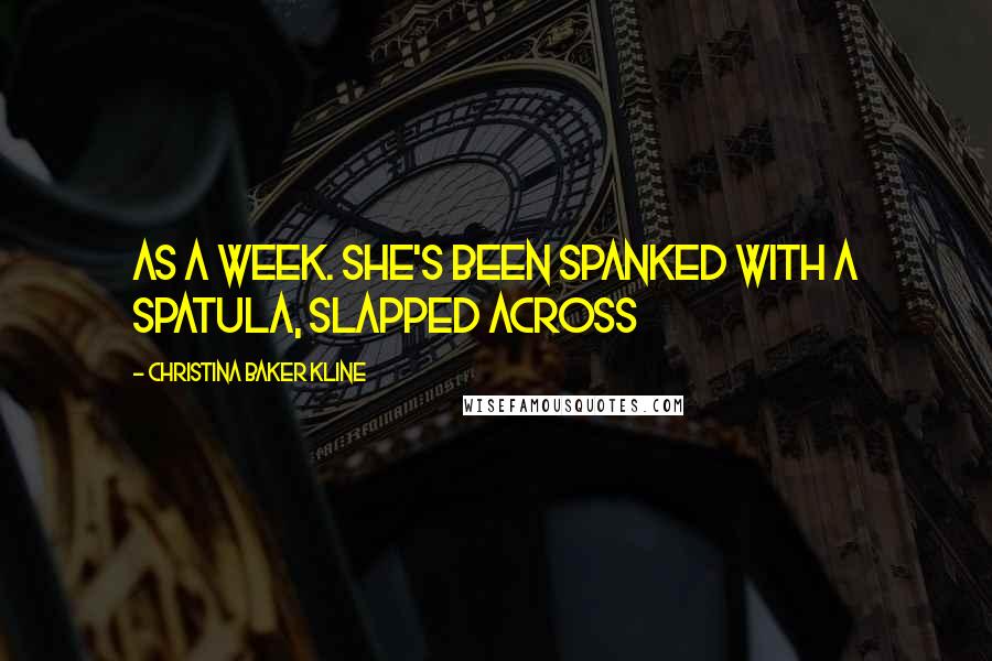 Christina Baker Kline Quotes: As a week. She's been spanked with a spatula, slapped across