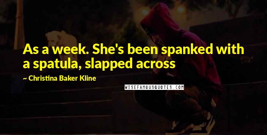 Christina Baker Kline Quotes: As a week. She's been spanked with a spatula, slapped across