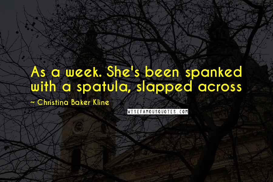 Christina Baker Kline Quotes: As a week. She's been spanked with a spatula, slapped across