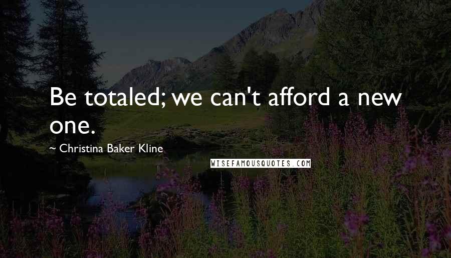 Christina Baker Kline Quotes: Be totaled; we can't afford a new one.