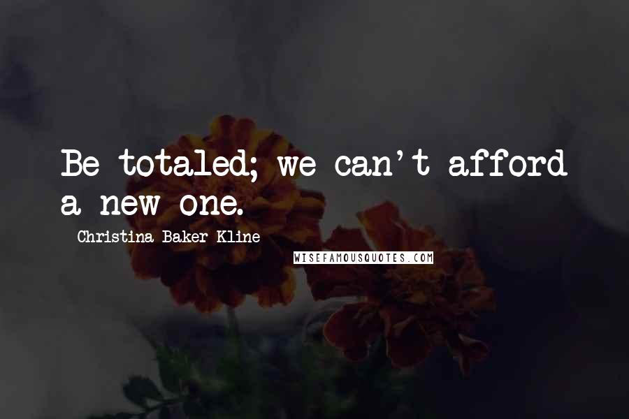 Christina Baker Kline Quotes: Be totaled; we can't afford a new one.