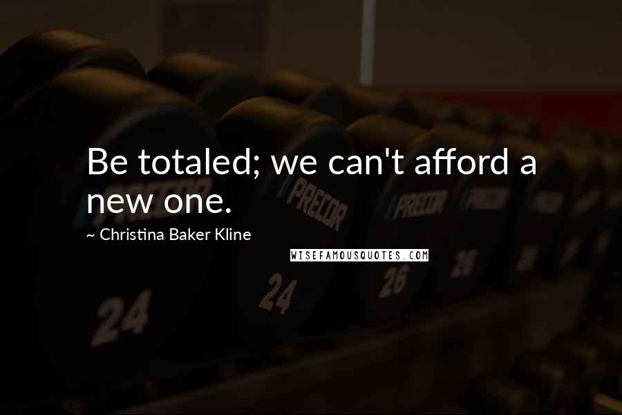 Christina Baker Kline Quotes: Be totaled; we can't afford a new one.