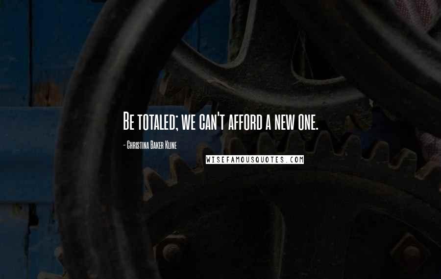 Christina Baker Kline Quotes: Be totaled; we can't afford a new one.