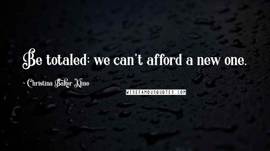 Christina Baker Kline Quotes: Be totaled; we can't afford a new one.