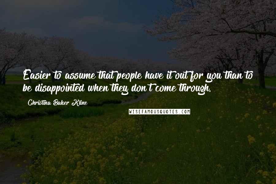 Christina Baker Kline Quotes: Easier to assume that people have it out for you than to be disappointed when they don't come through.