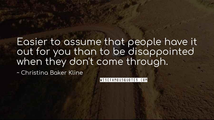 Christina Baker Kline Quotes: Easier to assume that people have it out for you than to be disappointed when they don't come through.