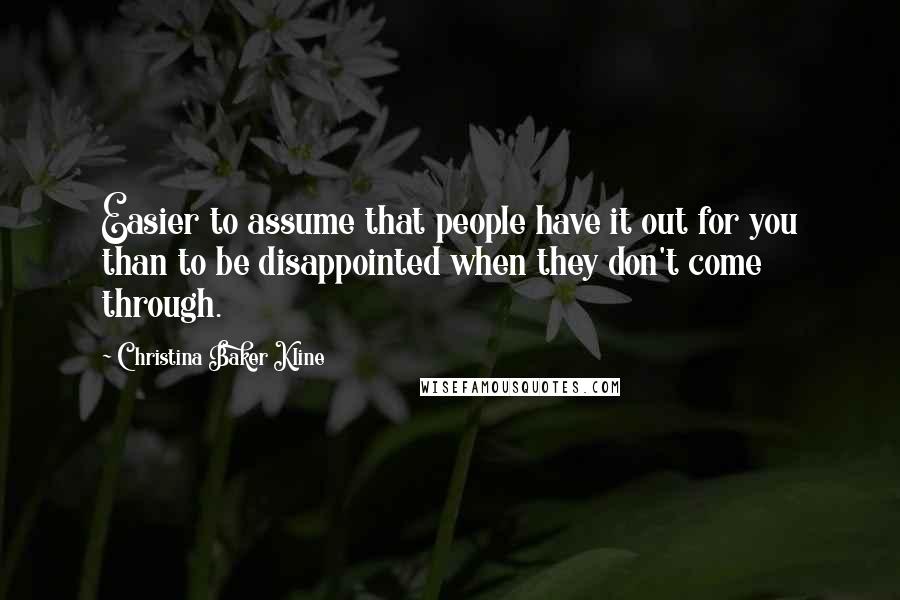 Christina Baker Kline Quotes: Easier to assume that people have it out for you than to be disappointed when they don't come through.