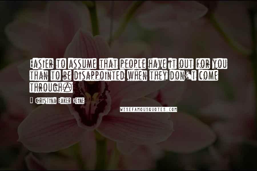 Christina Baker Kline Quotes: Easier to assume that people have it out for you than to be disappointed when they don't come through.