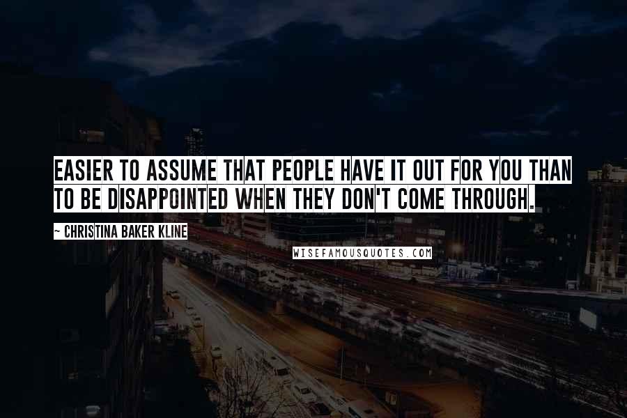 Christina Baker Kline Quotes: Easier to assume that people have it out for you than to be disappointed when they don't come through.