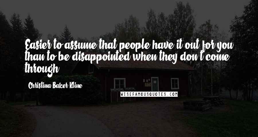 Christina Baker Kline Quotes: Easier to assume that people have it out for you than to be disappointed when they don't come through.
