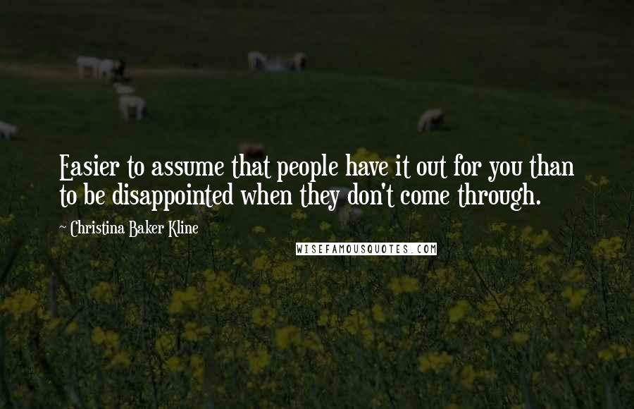 Christina Baker Kline Quotes: Easier to assume that people have it out for you than to be disappointed when they don't come through.