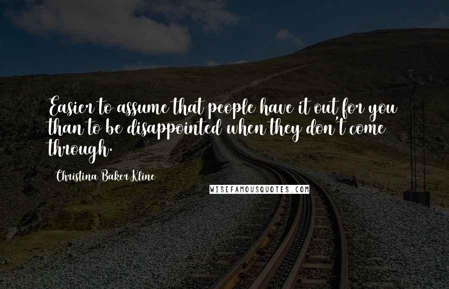 Christina Baker Kline Quotes: Easier to assume that people have it out for you than to be disappointed when they don't come through.