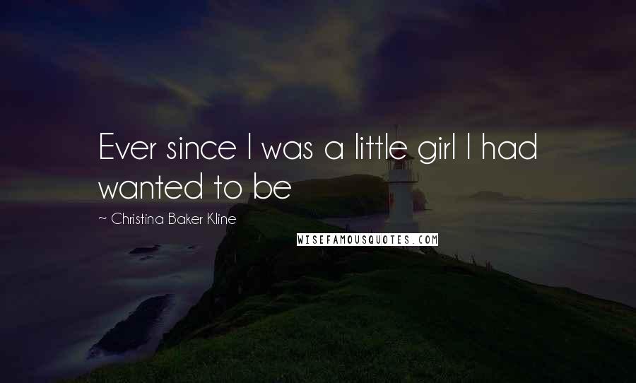 Christina Baker Kline Quotes: Ever since I was a little girl I had wanted to be