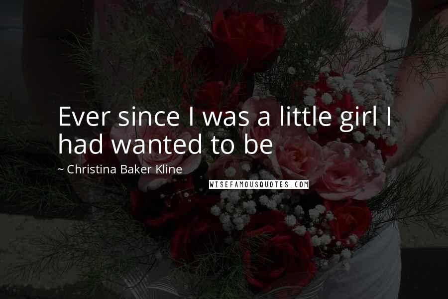 Christina Baker Kline Quotes: Ever since I was a little girl I had wanted to be