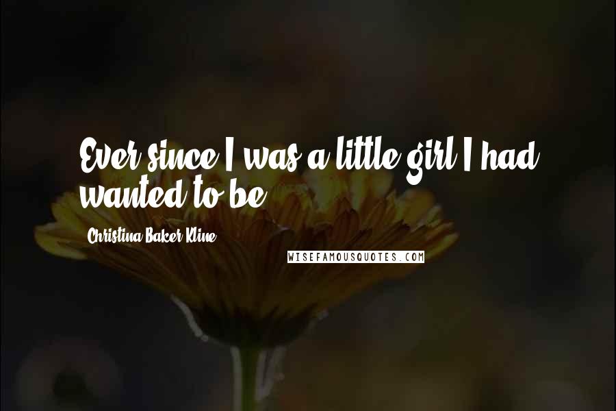 Christina Baker Kline Quotes: Ever since I was a little girl I had wanted to be