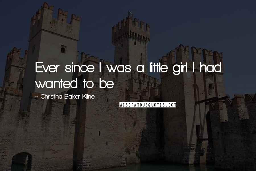 Christina Baker Kline Quotes: Ever since I was a little girl I had wanted to be