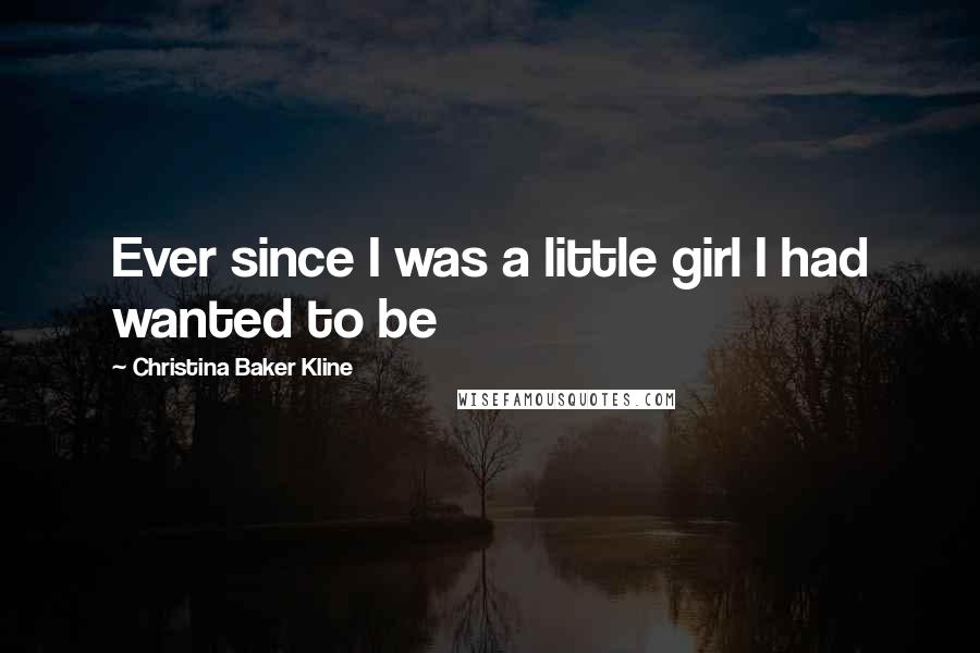 Christina Baker Kline Quotes: Ever since I was a little girl I had wanted to be