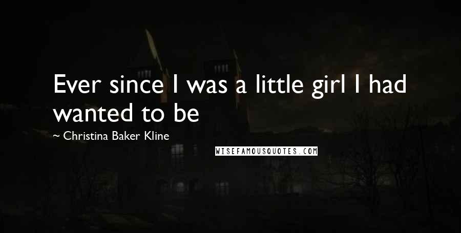 Christina Baker Kline Quotes: Ever since I was a little girl I had wanted to be