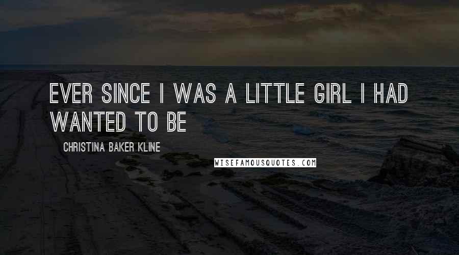 Christina Baker Kline Quotes: Ever since I was a little girl I had wanted to be