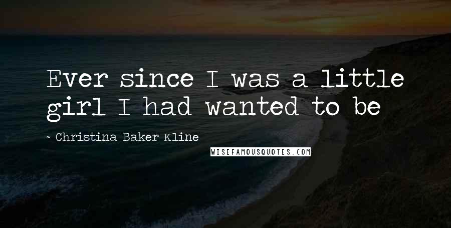 Christina Baker Kline Quotes: Ever since I was a little girl I had wanted to be