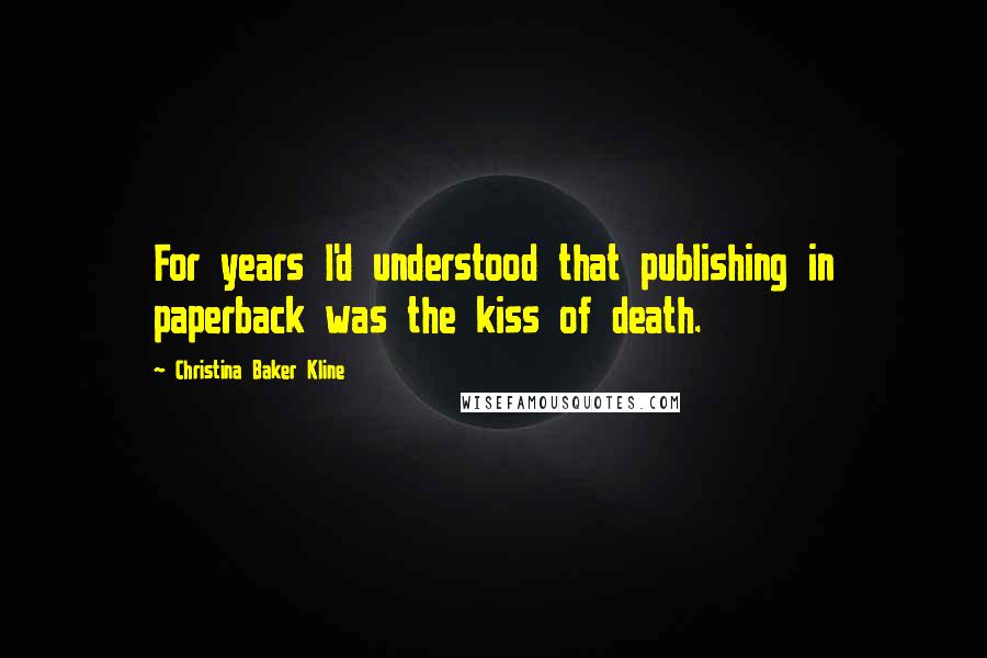 Christina Baker Kline Quotes: For years I'd understood that publishing in paperback was the kiss of death.