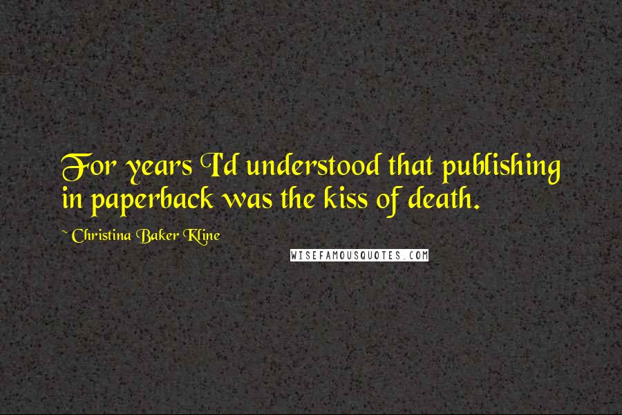 Christina Baker Kline Quotes: For years I'd understood that publishing in paperback was the kiss of death.